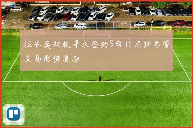 拉齐奥积极寻求签约S希门尼斯尽管交易形势复杂