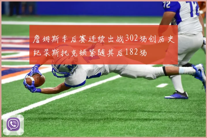 詹姆斯季后赛连续出战302场创历史纪录斯托克顿紧随其后182场