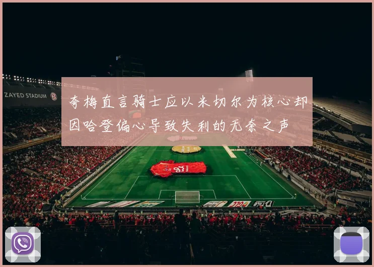 夸梅直言骑士应以米切尔为核心却因哈登偏心导致失利的无奈之声