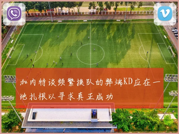 加内特谈频繁换队的弊端KD应在一地扎根以寻求真正成功