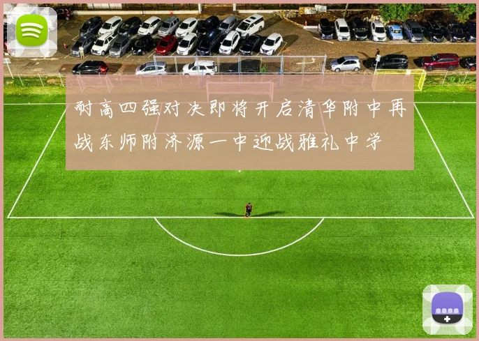 耐高四强对决即将开启清华附中再战东师附济源一中迎战雅礼中学