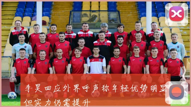 李昊回应外界呼声称年轻优势明显但实力仍需提升