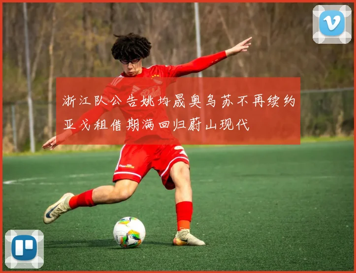 浙江队公告姚均晟奥乌苏不再续约亚戈租借期满回归蔚山现代
